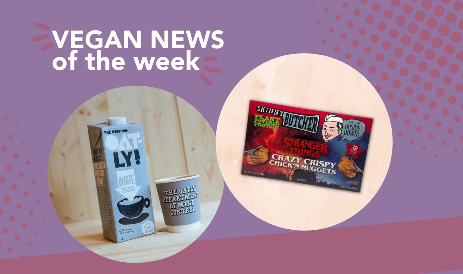Oatly on Demand, Stranger Things Nuggets, and More Vegan Food News of the Week