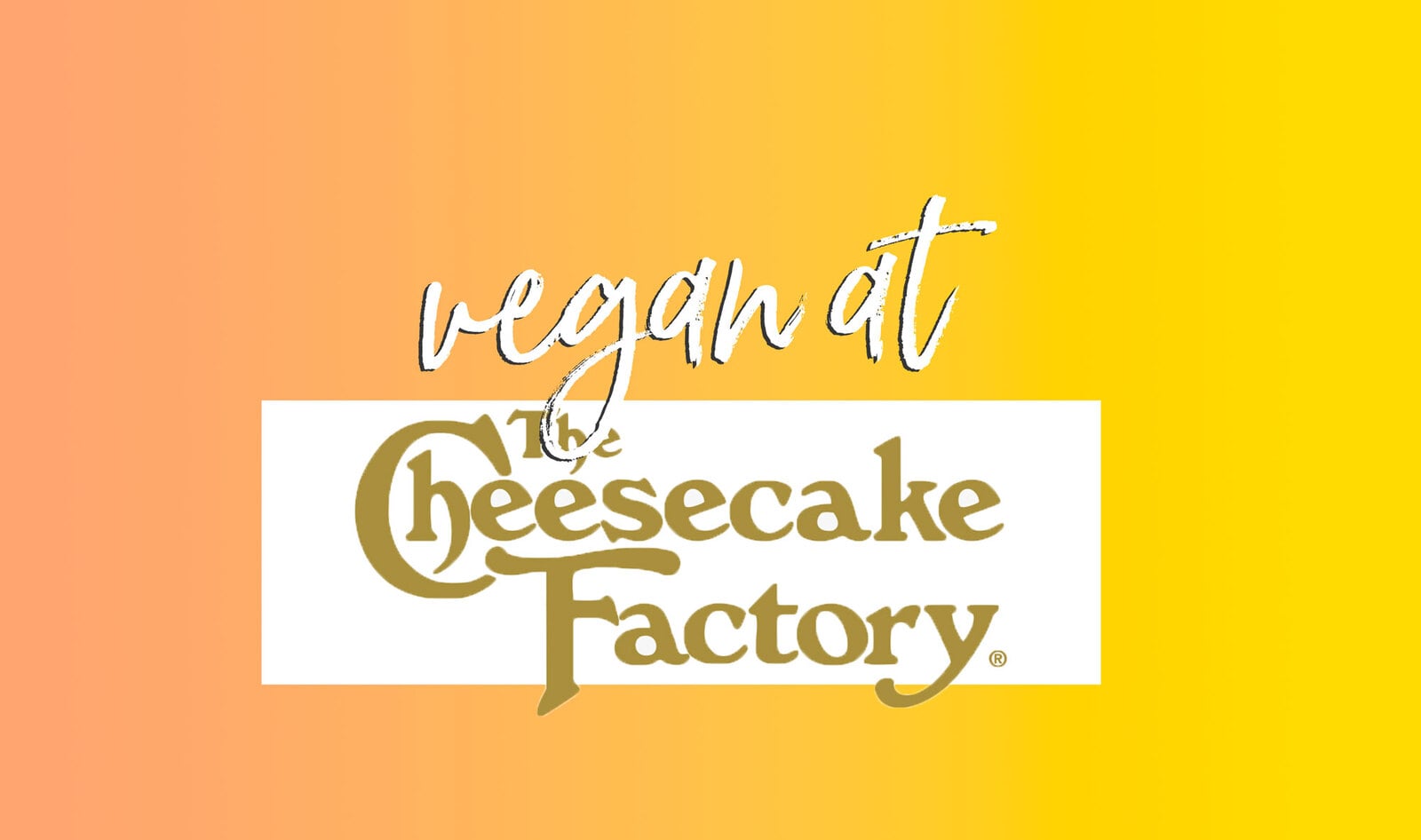 The Vegan Guide to the Cheesecake Factory